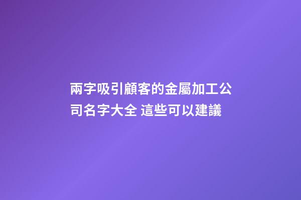 兩字吸引顧客的金屬加工公司名字大全 這些可以建議